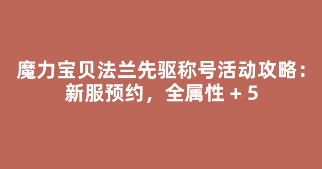 魔力宝贝法兰先驱称号活动攻略：新服预约，全属性 + 5